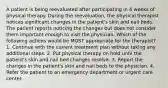 A patient is being reevaluated after participating in 4 weeks of physical therapy. During the reevaluation, the physical therapist notices significant changes in the patient's skin and nail beds. The patient reports noticing the changes but does not consider them important enough to visit the physician. Which of the following actions would be MOST appropriate for the therapist? 1. Continue with the current treatment plan without taking any additional steps. 2. Put physical therapy on hold until the patient's skin and nail bed changes resolve. 3. Report the changes in the patient's skin and nail beds to the physician. 4. Refer the patient to an emergency department or urgent care center.