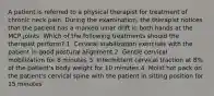 A patient is referred to a physical therapist for treatment of chronic neck pain. During the examination, the therapist notices that the patient has a marked ulnar drift in both hands at the MCP joints. Which of the following treatments should the therapist perform? 1. Cervical stabilization exercises with the patient in good postural alignment 2. Gentle cervical mobilization for 8 minutes 3. Intermittent cervical traction at 8% of the patient's body weight for 10 minutes 4. Moist hot pack on the patient's cervical spine with the patient in sitting position for 15 minutes