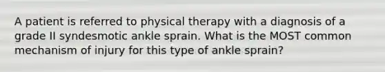 A patient is referred to physical therapy with a diagnosis of a grade II syndesmotic ankle sprain. What is the MOST common mechanism of injury for this type of ankle sprain?