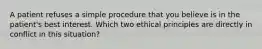 A patient refuses a simple procedure that you believe is in the patient's best interest. Which two ethical principles are directly in conflict in this situation?