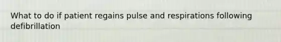 What to do if patient regains pulse and respirations following defibrillation