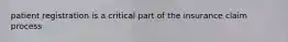 patient registration is a critical part of the insurance claim process