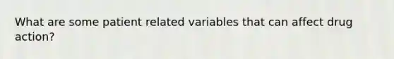 What are some patient related variables that can affect drug action?