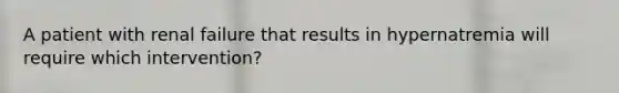 A patient with renal failure that results in hypernatremia will require which intervention?