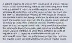 A patient requires 40 units of NPH insulin and 10 units of regular insulin daily subcutaneously. What is the correct sequence when mixing insulins? A. Inject air into the regular insulin vial and withdraw 10 units; then, using the same syringe, inject air into the NPH vial and withdraw 40 units of NPH insulin. B. Inject air into the NPH insulin vial, being careful not to allow the solution to touch the needle; next, inject air into the regular insulin vial and withdraw 10 units; then, withdraw 40 units of NPH insulin. C. Inject air into the regular insulin vial, being careful not to allow the solution to touch the needle; next, inject air into the NPH insulin vial and withdraw 40 units; then, withdraw 10 units of regular insulin. D. Inject air into the NPH insulin vial and withdraw 40 units; then, using the same syringe, inject air into the regular insulin vial and withdraw 10 units of regular insulin.