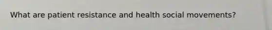 What are patient resistance and health social movements?