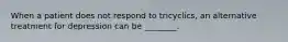 When a patient does not respond to tricyclics, an alternative treatment for depression can be ________.