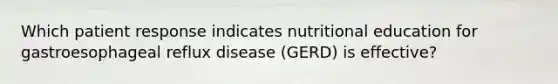 Which patient response indicates nutritional education for gastroesophageal reflux disease (GERD) is effective?