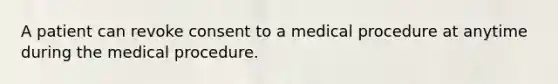 A patient can revoke consent to a medical procedure at anytime during the medical procedure.