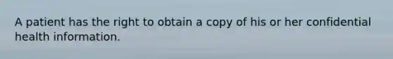 A patient has the right to obtain a copy of his or her confidential health information.