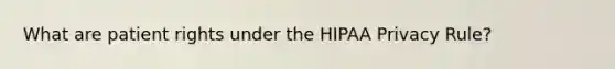 What are patient rights under the HIPAA Privacy Rule?