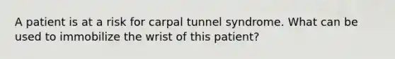 A patient is at a risk for carpal tunnel syndrome. What can be used to immobilize the wrist of this patient?