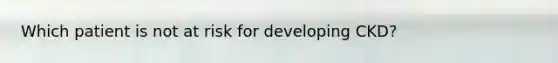 Which patient is not at risk for developing CKD?
