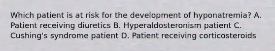 Which patient is at risk for the development of hyponatremia? A. Patient receiving diuretics B. Hyperaldosteronism patient C. Cushing's syndrome patient D. Patient receiving corticosteroids