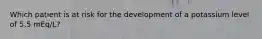 Which patient is at risk for the development of a potassium level of 5.5 mEq/L?
