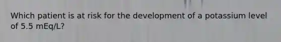 Which patient is at risk for the development of a potassium level of 5.5 mEq/L?