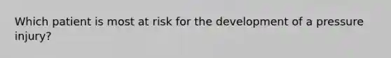 Which patient is most at risk for the development of a pressure injury?
