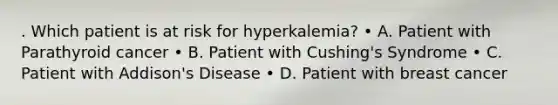 . Which patient is at risk for hyperkalemia? • A. Patient with Parathyroid cancer • B. Patient with Cushing's Syndrome • C. Patient with Addison's Disease • D. Patient with breast cancer