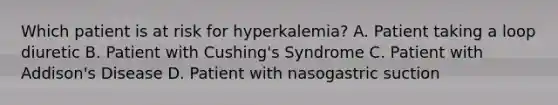 Which patient is at risk for hyperkalemia? A. Patient taking a loop diuretic B. Patient with Cushing's Syndrome C. Patient with Addison's Disease D. Patient with nasogastric suction