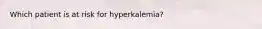 Which patient is at risk for hyperkalemia?