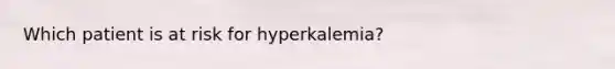 Which patient is at risk for hyperkalemia?