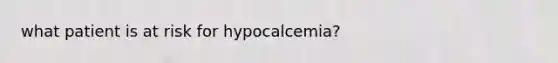 what patient is at risk for hypocalcemia?