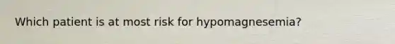 Which patient is at most risk for hypomagnesemia?