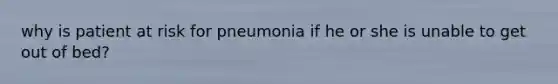 why is patient at risk for pneumonia if he or she is unable to get out of bed?