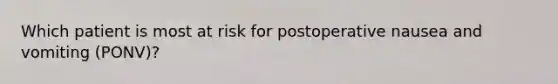 Which patient is most at risk for postoperative nausea and vomiting (PONV)?