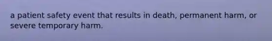 a patient safety event that results in death, permanent harm, or severe temporary harm.