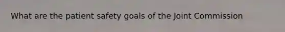 What are the patient safety goals of the Joint Commission