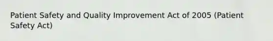 Patient Safety and Quality Improvement Act of 2005 (Patient Safety Act)