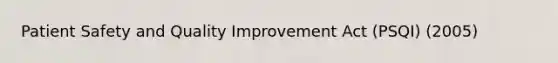 Patient Safety and Quality Improvement Act (PSQI) (2005)