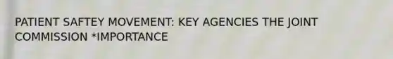 PATIENT SAFTEY MOVEMENT: KEY AGENCIES THE JOINT COMMISSION *IMPORTANCE