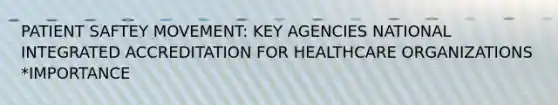 PATIENT SAFTEY MOVEMENT: KEY AGENCIES NATIONAL INTEGRATED ACCREDITATION FOR HEALTHCARE ORGANIZATIONS *IMPORTANCE