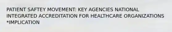 PATIENT SAFTEY MOVEMENT: KEY AGENCIES NATIONAL INTEGRATED ACCREDITATION FOR HEALTHCARE ORGANIZATIONS *IMPLICATION