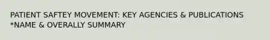 PATIENT SAFTEY MOVEMENT: KEY AGENCIES & PUBLICATIONS *NAME & OVERALLY SUMMARY