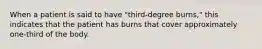 When a patient is said to have "third-degree burns," this indicates that the patient has burns that cover approximately one-third of the body.