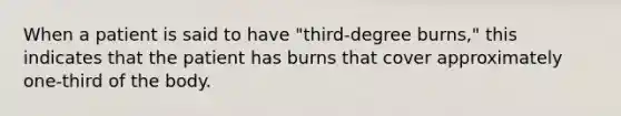 When a patient is said to have "third-degree burns," this indicates that the patient has burns that cover approximately one-third of the body.