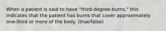 When a patient is said to have "third-degree-burns," this indicates that the patient has burns that cover approximately one-third or more of the body. (true/false)