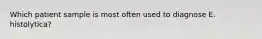 Which patient sample is most often used to diagnose E. histolytica?