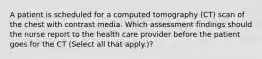 A patient is scheduled for a computed tomography (CT) scan of the chest with contrast media. Which assessment findings should the nurse report to the health care provider before the patient goes for the CT (Select all that apply.)?