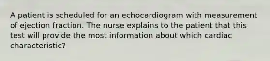 A patient is scheduled for an echocardiogram with measurement of ejection fraction. The nurse explains to the patient that this test will provide the most information about which cardiac characteristic?