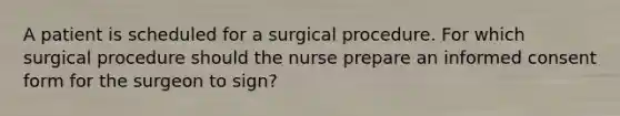 A patient is scheduled for a surgical procedure. For which surgical procedure should the nurse prepare an informed consent form for the surgeon to sign?