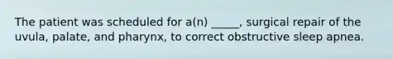 The patient was scheduled for a(n) _____, surgical repair of the uvula, palate, and pharynx, to correct obstructive sleep apnea.