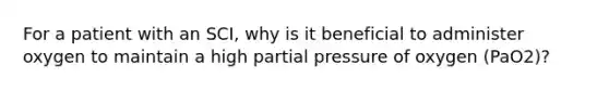 For a patient with an SCI, why is it beneficial to administer oxygen to maintain a high partial pressure of oxygen (PaO2)?