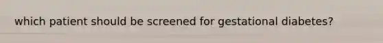 which patient should be screened for gestational diabetes?