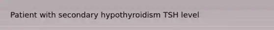 Patient with secondary hypothyroidism TSH level