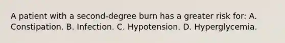 A patient with a second-degree burn has a greater risk for: A. Constipation. B. Infection. C. Hypotension. D. Hyperglycemia.