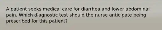 A patient seeks medical care for diarrhea and lower abdominal pain. Which diagnostic test should the nurse anticipate being prescribed for this patient?